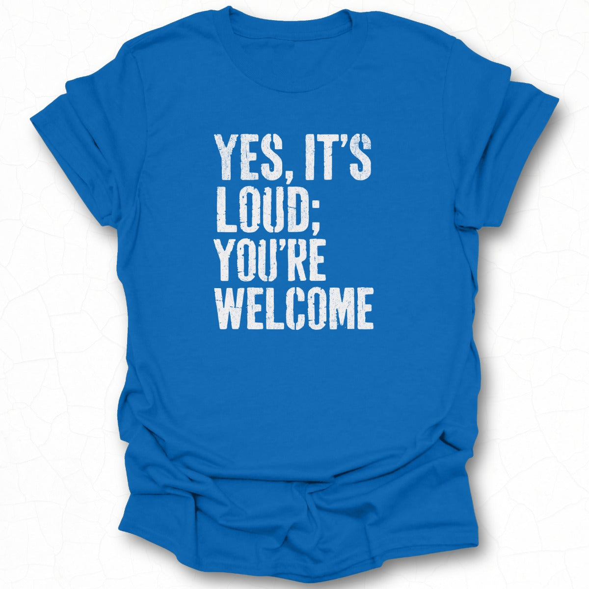 Yes, It's Loud You're Welcome Statement T-shirt