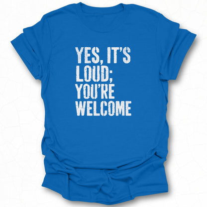 Yes, It's Loud You're Welcome Statement T-shirt
