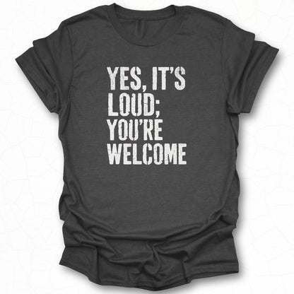 Yes It's Loud You're Welcome Funny Graphic Shirt
