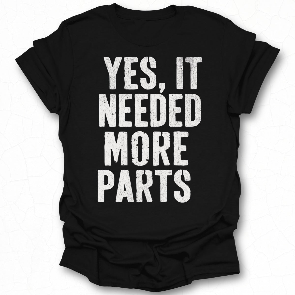 Yes It Needed More Parts T-shirt