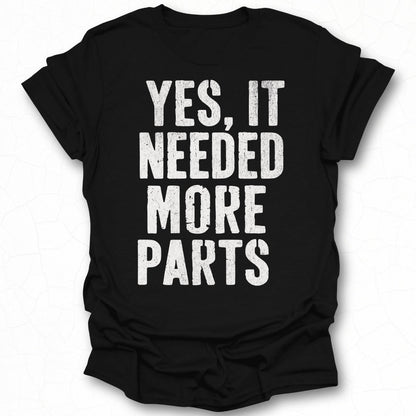 Yes It Needed More Parts T-shirt