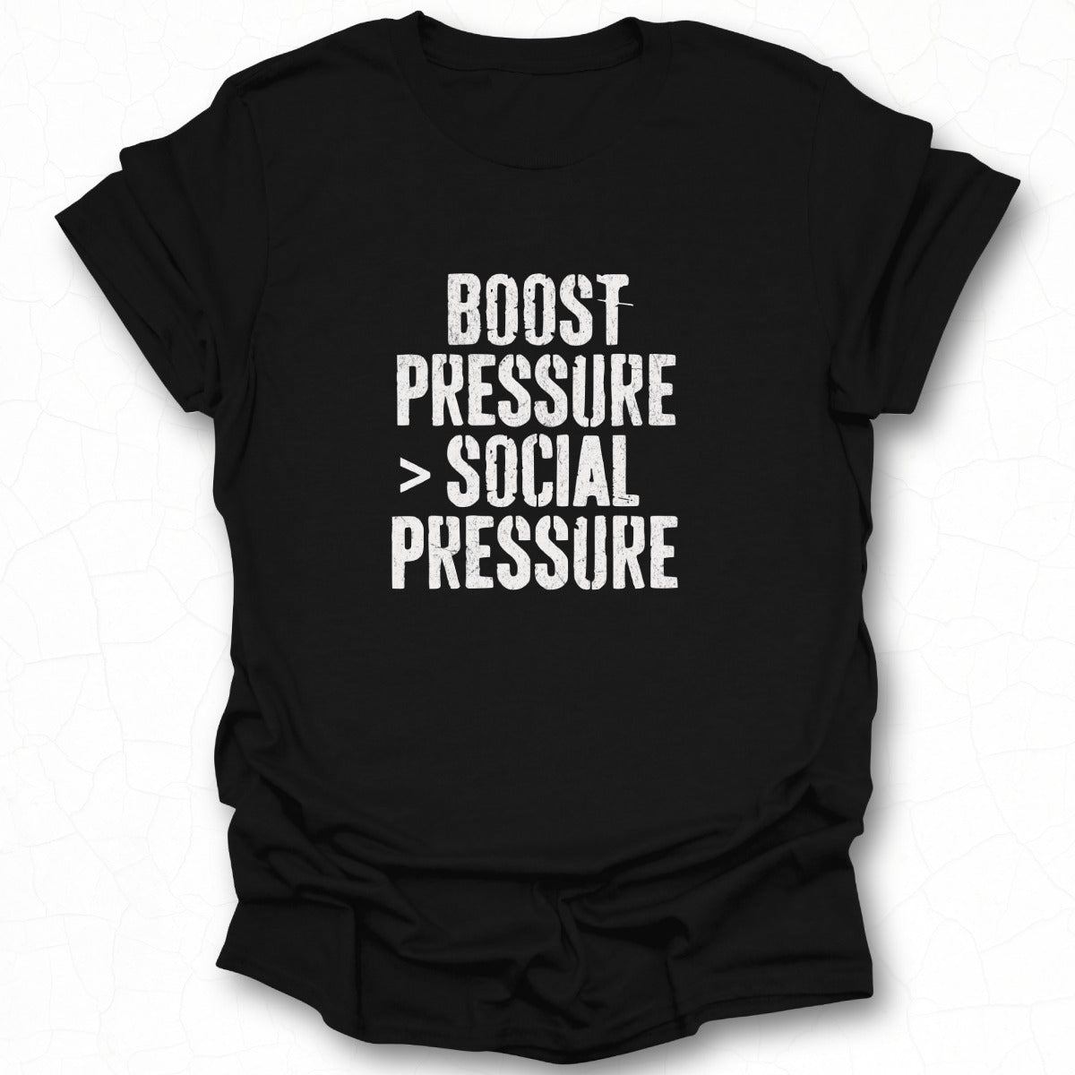 Boost Pressure Greater Than Social Pressure Tshirt