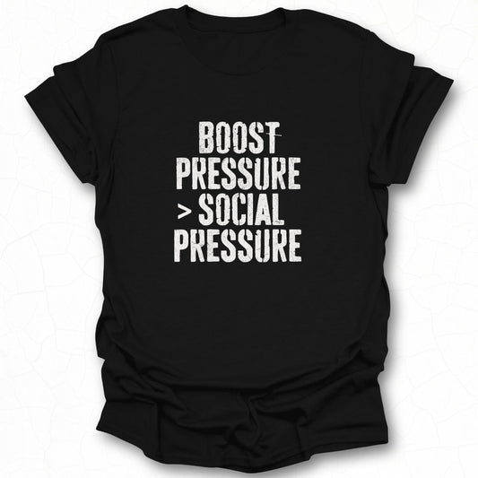 Boost Pressure Greater Than Social Pressure Tshirt