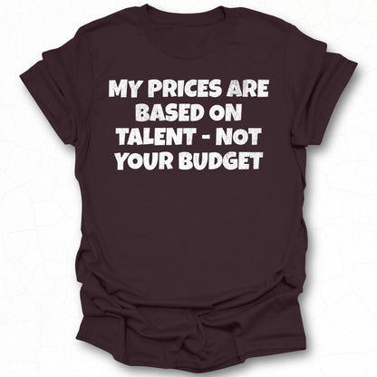 My Prices Are Based On Talent Not Your Budget shirt