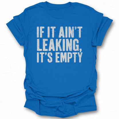 If It Ain't Leaking It's Empty T-shirt