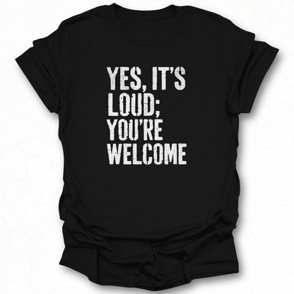 Yes It's Loud You Are Welcome Shirt Product
