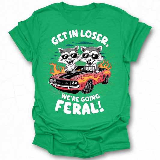 Get in Loser We're Going Feral T-shirt