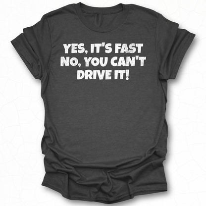Yes It's Fast No You Can't Drive It T-shirt