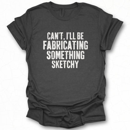 Can't I'll Be Fabricating Something Sketchy Shirt