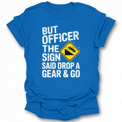 But Officer The Sign Said Drop A Gear & Go T-Shirt