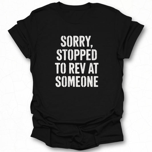 Sorry Stopped to Rev at Someone Graphic T-Shirt